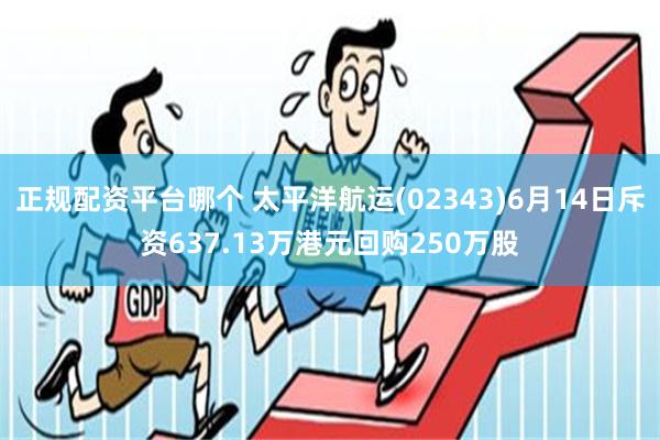 正规配资平台哪个 太平洋航运(02343)6月14日斥资637.13万港元回购250万股