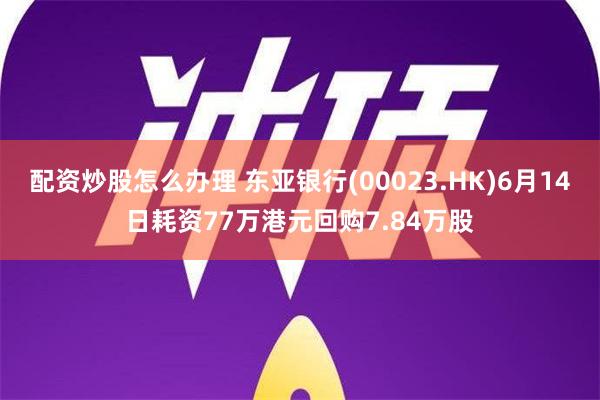 配资炒股怎么办理 东亚银行(00023.HK)6月14日耗资77万港元回购7.84万股