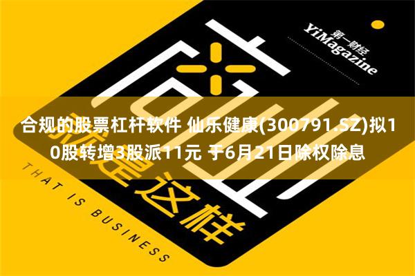 合规的股票杠杆软件 仙乐健康(300791.SZ)拟10股转增3股派11元 于6月21日除权除息