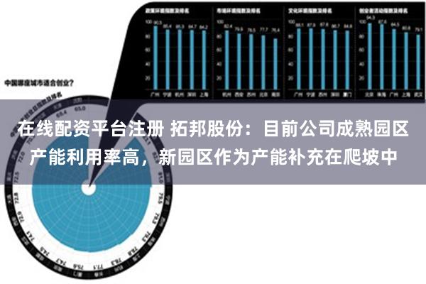 在线配资平台注册 拓邦股份：目前公司成熟园区产能利用率高，新园区作为产能补充在爬坡中