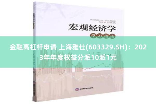 金融高杠杆申请 上海雅仕(603329.SH)：2023年年度权益分派10派1元