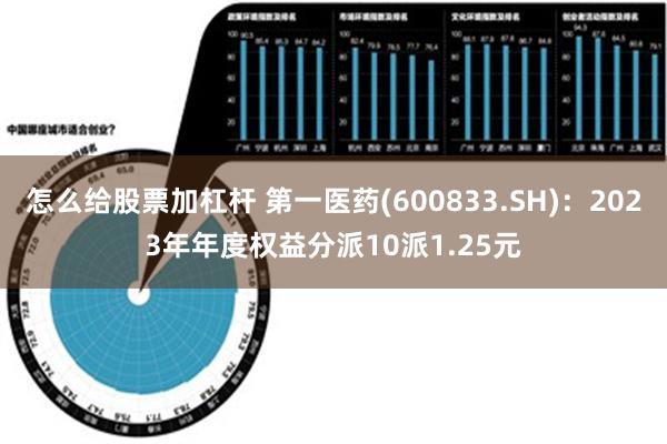 怎么给股票加杠杆 第一医药(600833.SH)：2023年年度权益分派10派1.25元