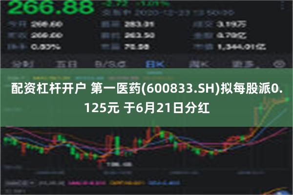 配资杠杆开户 第一医药(600833.SH)拟每股派0.125元 于6月21日分红