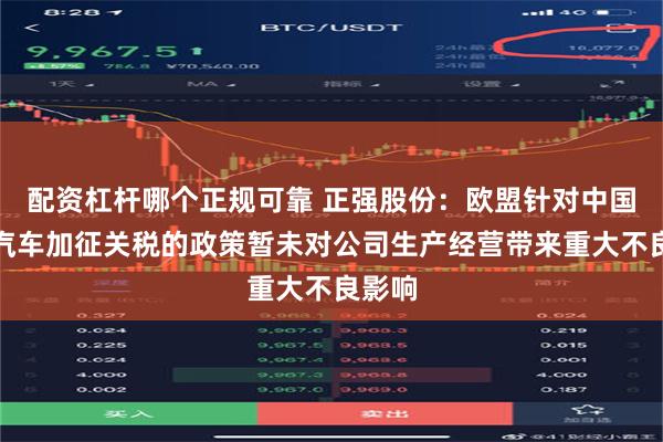 配资杠杆哪个正规可靠 正强股份：欧盟针对中国电动汽车加征关税的政策暂未对公司生产经营带来重大不良影响