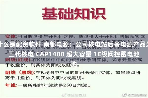 什么是配资软件 南都电源：公司核电站后备电源产品为三代核电 CAP1400 超大容量 1E级阀控蓄电池