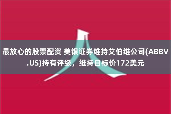 最放心的股票配资 美银证券维持艾伯维公司(ABBV.US)持有评级，维持目标价172美元