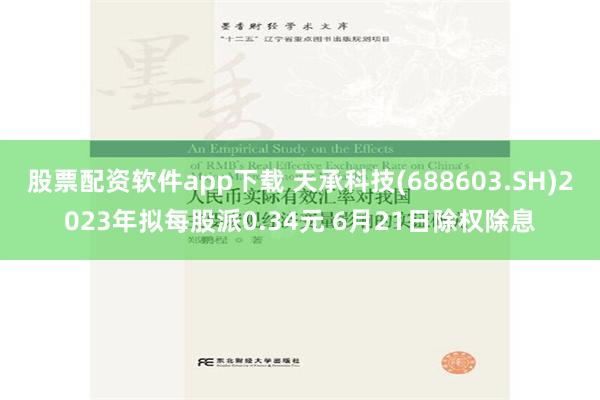 股票配资软件app下载 天承科技(688603.SH)2023年拟每股派0.34元 6月21日除权除息