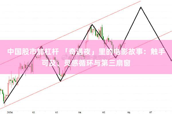 中国股市加杠杆 「奇遇夜」里的电影故事：触手可及、灵感循环与第三扇窗