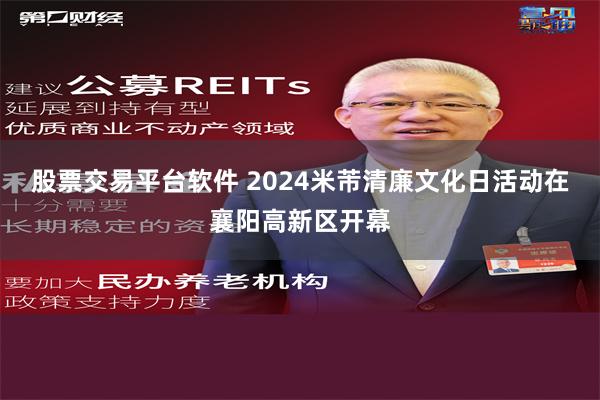 股票交易平台软件 2024米芾清廉文化日活动在襄阳高新区开幕