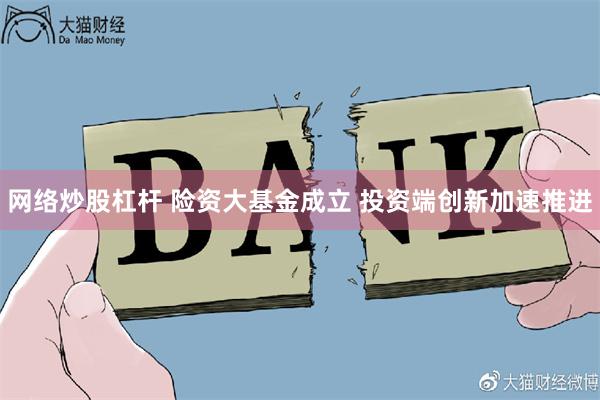 网络炒股杠杆 险资大基金成立 投资端创新加速推进