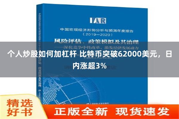 个人炒股如何加杠杆 比特币突破62000美元，日内涨超3%