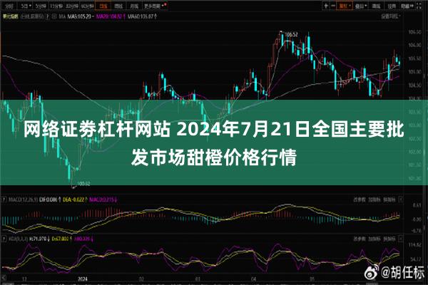 网络证劵杠杆网站 2024年7月21日全国主要批发市场甜橙价格行情