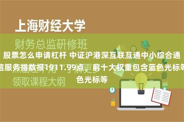 股票怎么申请杠杆 中证沪港深互联互通中小综合通信服务指数报1911.99点，前十大权重包含蓝色光标等