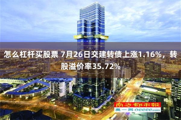 怎么杠杆买股票 7月26日交建转债上涨1.16%，转股溢价率35.72%