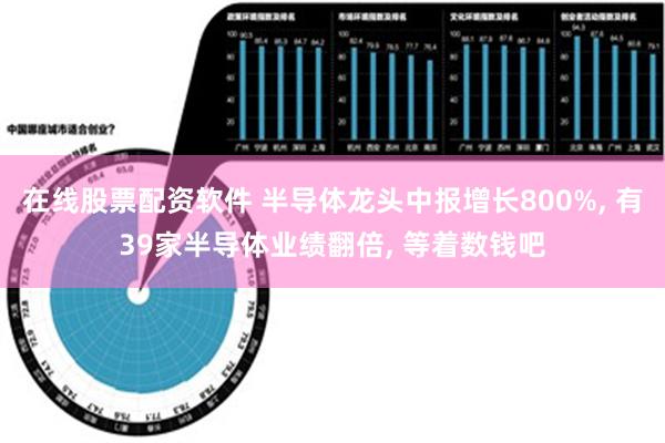 在线股票配资软件 半导体龙头中报增长800%, 有39家半导体业绩翻倍, 等着数钱吧