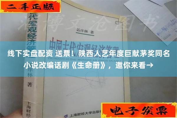 线下实盘配资 送票！陕西人艺年度巨献茅奖同名小说改编话剧《生命册》，邀你来看→