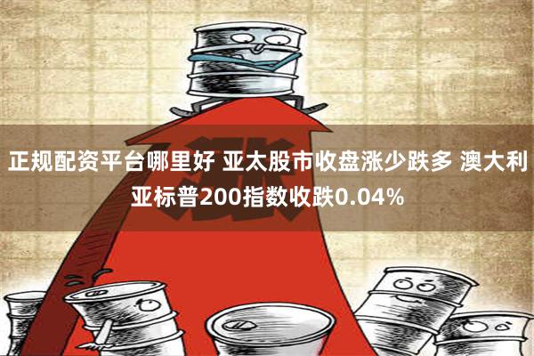 正规配资平台哪里好 亚太股市收盘涨少跌多 澳大利亚标普200指数收跌0.04%