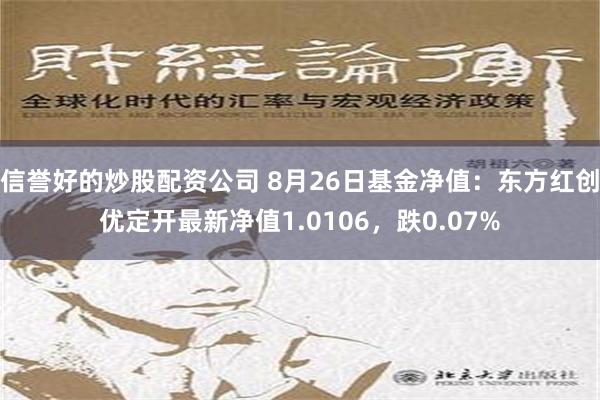 信誉好的炒股配资公司 8月26日基金净值：东方红创优定开最新净值1.0106，跌0.07%