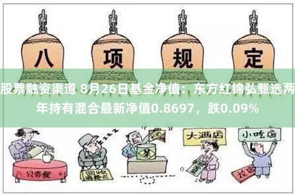 股票融资渠道 8月26日基金净值：东方红锦弘甄选两年持有混合最新净值0.8697，跌0.09%