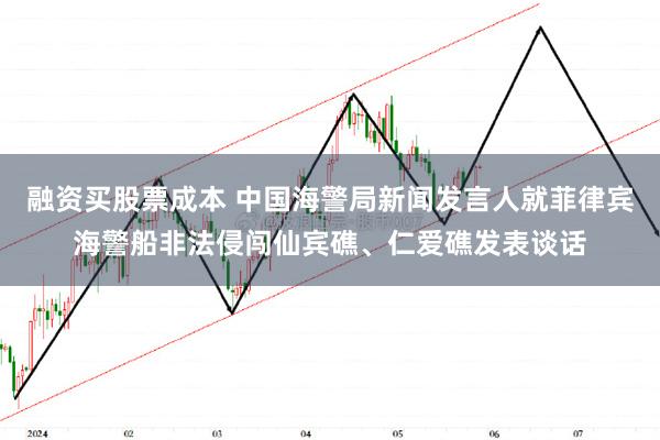 融资买股票成本 中国海警局新闻发言人就菲律宾海警船非法侵闯仙宾礁、仁爱礁发表谈话