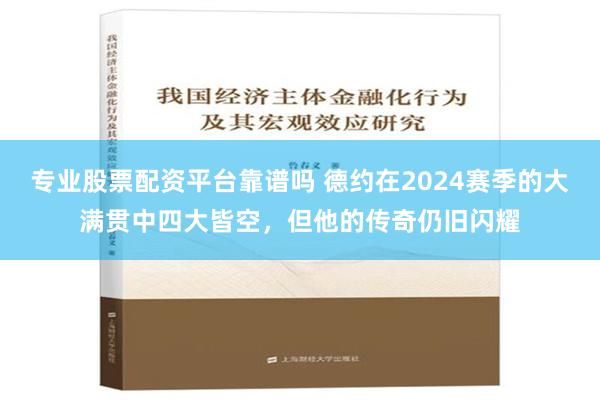 专业股票配资平台靠谱吗 德约在2024赛季的大满贯中四大皆空，但他的传奇仍旧闪耀