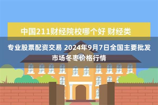 专业股票配资交易 2024年9月7日全国主要批发市场冬枣价格行情