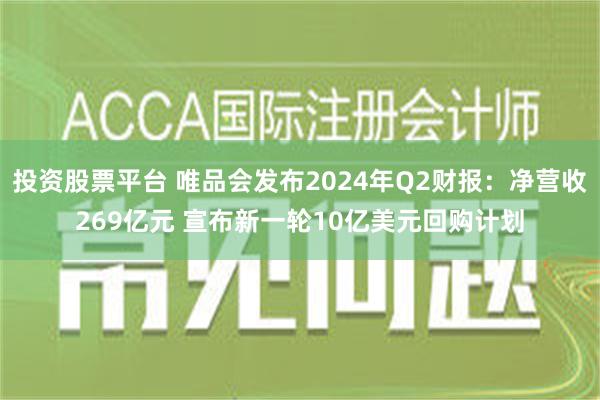 投资股票平台 唯品会发布2024年Q2财报：净营收269亿元 宣布新一轮10亿美元回购计划