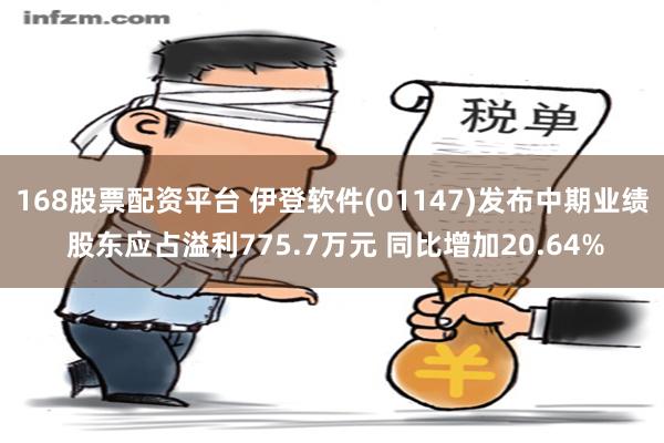 168股票配资平台 伊登软件(01147)发布中期业绩 股东应占溢利775.7万元 同比增加20.64%