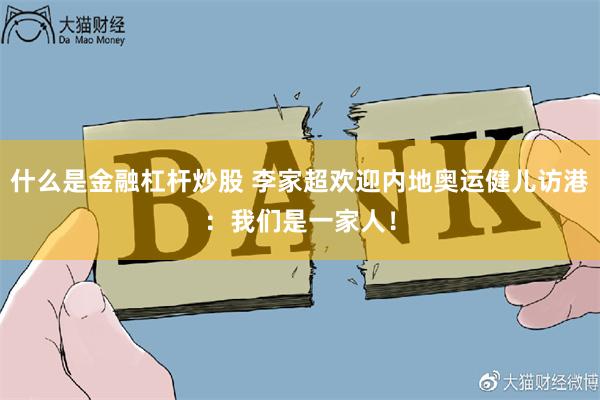 什么是金融杠杆炒股 李家超欢迎内地奥运健儿访港：我们是一家人！