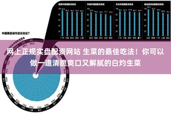 网上正规实盘配资网站 生菜的最佳吃法！你可以做一道清脆爽口又解腻的白灼生菜