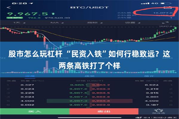 股市怎么玩杠杆 “民资入铁”如何行稳致远？这两条高铁打了个样