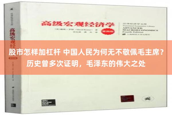 股市怎样加杠杆 中国人民为何无不敬佩毛主席？历史曾多次证明，毛泽东的伟大之处