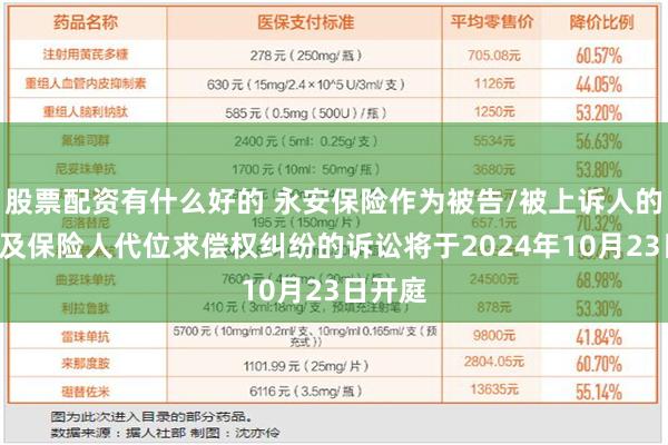 股票配资有什么好的 永安保险作为被告/被上诉人的1起涉及保险人代位求偿权纠纷的诉讼将于2024年10月23日开庭