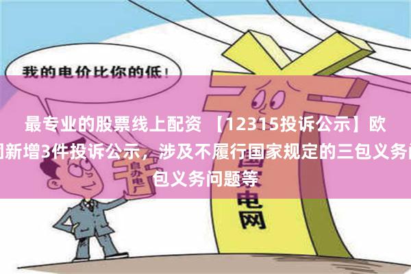 最专业的股票线上配资 【12315投诉公示】欧亚集团新增3件投诉公示，涉及不履行国家规定的三包义务问题等