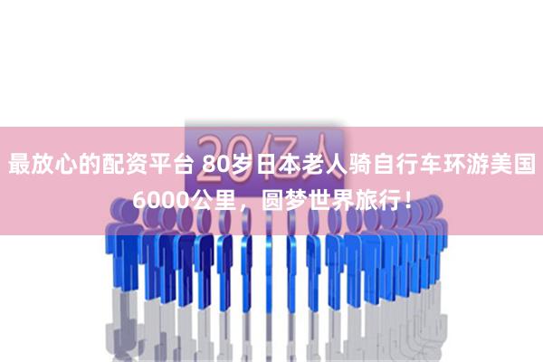 最放心的配资平台 80岁日本老人骑自行车环游美国6000公里，圆梦世界旅行！