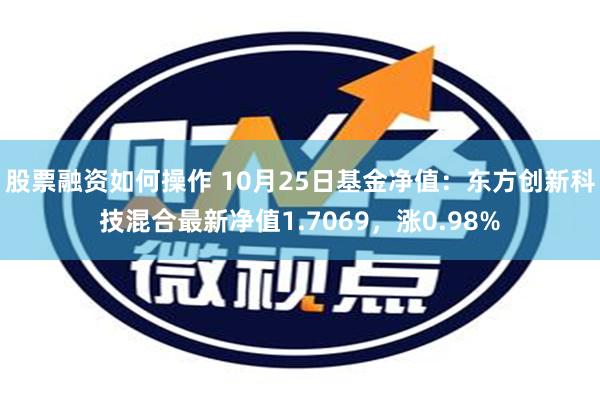 股票融资如何操作 10月25日基金净值：东方创新科技混合最新净值1.7069，涨0.98%