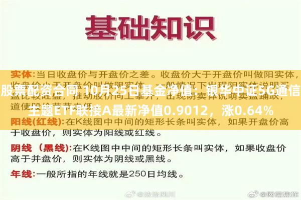 股票配资合同 10月25日基金净值：银华中证5G通信主题ETF联接A最新净值0.9012，涨0.64%