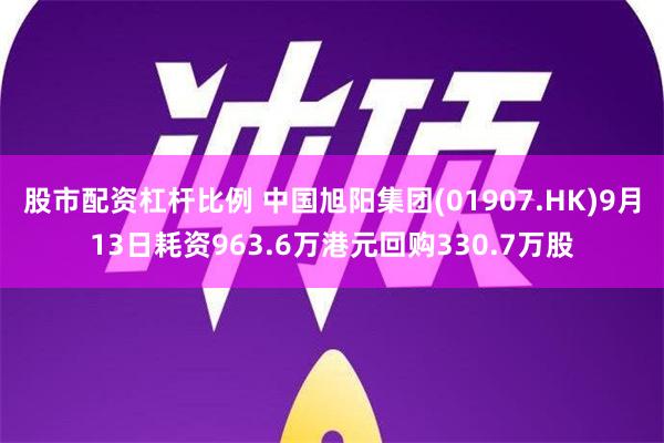 股市配资杠杆比例 中国旭阳集团(01907.HK)9月13日耗资963.6万港元回购330.7万股