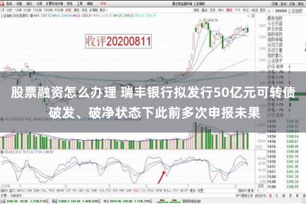 股票融资怎么办理 瑞丰银行拟发行50亿元可转债 破发、破净状态下此前多次申报未果