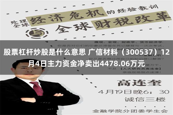 股票杠杆炒股是什么意思 广信材料（300537）12月4日主力资金净卖出4478.06万元