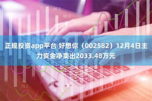 正规投资app平台 好想你（002582）12月4日主力资金净卖出2033.48万元