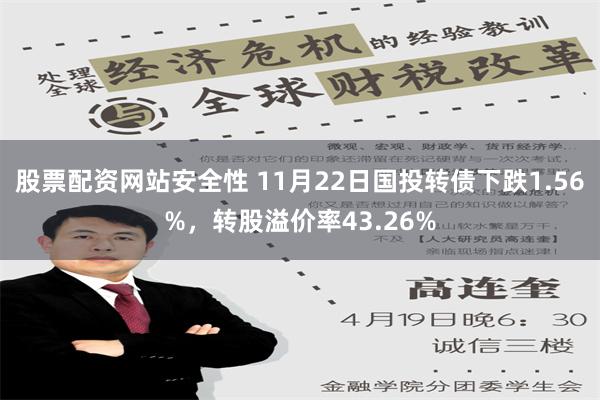 股票配资网站安全性 11月22日国投转债下跌1.56%，转股溢价率43.26%