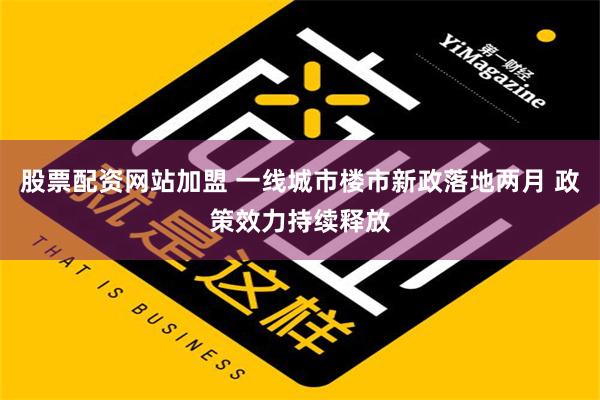 股票配资网站加盟 一线城市楼市新政落地两月 政策效力持续释放