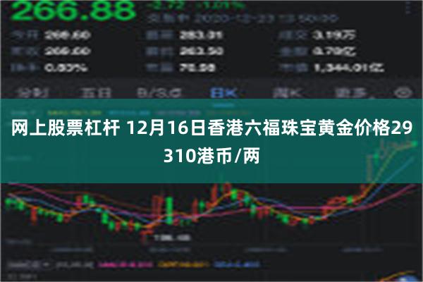 网上股票杠杆 12月16日香港六福珠宝黄金价格29310港币/两