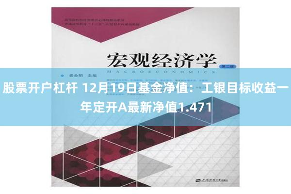 股票开户杠杆 12月19日基金净值：工银目标收益一年定开A最新净值1.471