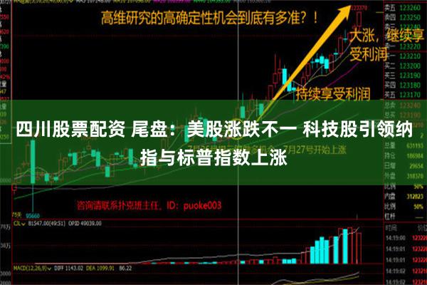 四川股票配资 尾盘：美股涨跌不一 科技股引领纳指与标普指数上涨