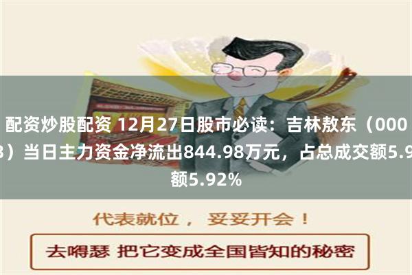 配资炒股配资 12月27日股市必读：吉林敖东（000623）当日主力资金净流出844.98万元，占总成交额5.92%