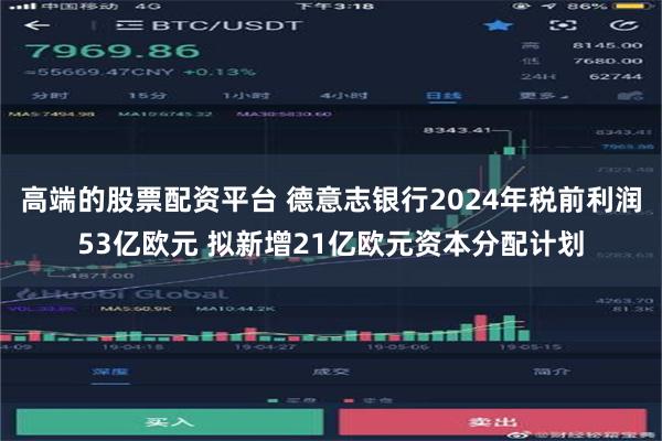 高端的股票配资平台 德意志银行2024年税前利润53亿欧元 拟新增21亿欧元资本分配计划