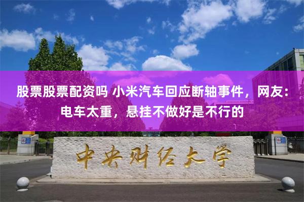 股票股票配资吗 小米汽车回应断轴事件，网友：电车太重，悬挂不做好是不行的