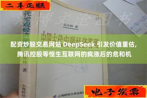 配资炒股交易网站 DeepSeek 引发价值重估, 腾讯控股等恒生互联网的疯涨后的危和机